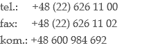tel.: +48 (22) 626 11 00
fax: +48 (22) 626 11 02
kom.: +48 600 984 692